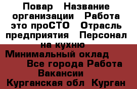 Повар › Название организации ­ Работа-это проСТО › Отрасль предприятия ­ Персонал на кухню › Минимальный оклад ­ 25 000 - Все города Работа » Вакансии   . Курганская обл.,Курган г.